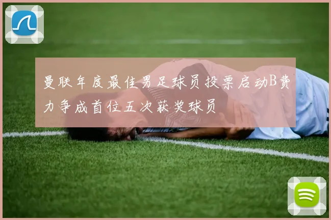 曼联年度最佳男足球员投票启动B费力争成首位五次获奖球员