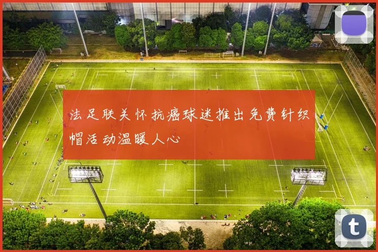 法足联关怀抗癌球迷推出免费针织帽活动温暖人心