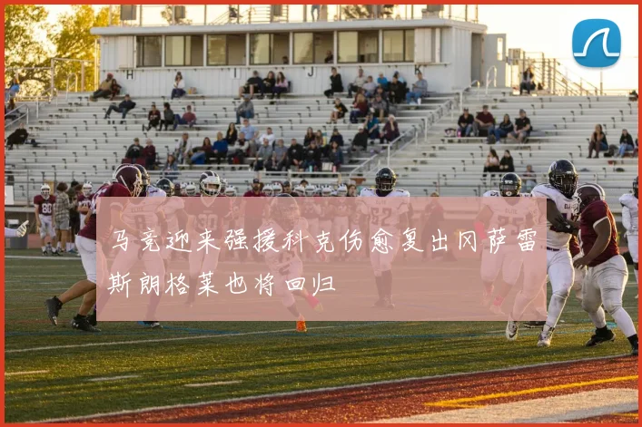马竞迎来强援科克伤愈复出冈萨雷斯朗格莱也将回归