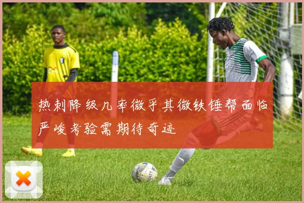 热刺降级几率微乎其微铁锤帮面临严峻考验需期待奇迹