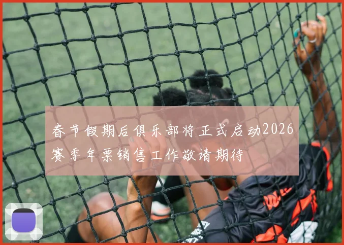 春节假期后俱乐部将正式启动2026赛季年票销售工作敬请期待