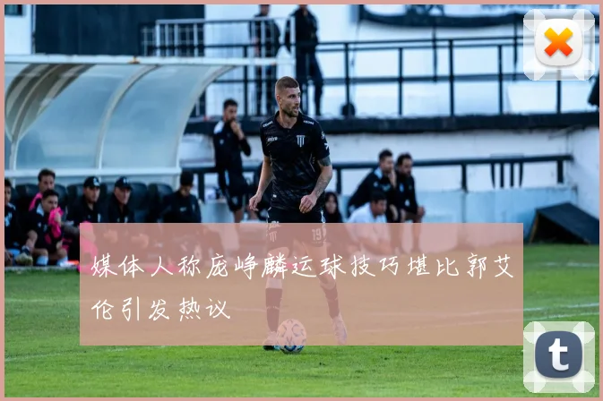 媒体人称庞峥麟运球技巧堪比郭艾伦引发热议